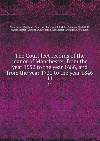 Обложка книги The Court leet records of the manor of Manchester, from the year 1552 to the year 1686, and from the year 1731 to the year 1846. 11, John Parsons Earwaker