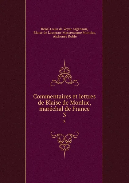 Обложка книги Commentaires et lettres de Blaise de Monluc, marechal de France. 3, René-Louis de Voyer Argenson