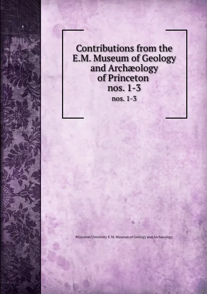 Обложка книги Contributions from the E.M. Museum of Geology and Archaeology of Princeton . nos. 1-3, Princeton University E. M. Museum of Geology and Archaeology