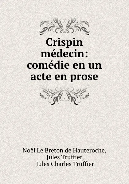 Обложка книги Crispin medecin: comedie en un acte en prose, Noël le Breton de Hauteroche