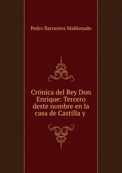 Обложка книги Cronica del Rey Don Enrique: Tercero deste nombre en la casa de Castilla y ., Pedro Barrantes Maldonado