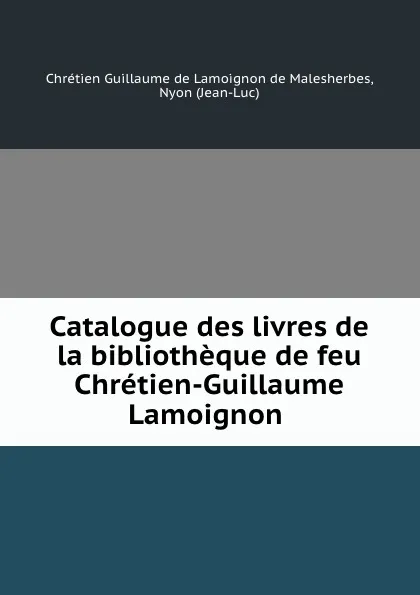 Обложка книги Catalogue des livres de la bibliotheque de feu Chretien-Guillaume Lamoignon ., Chrétien Guillaume de Lamoignon de Malesherbes