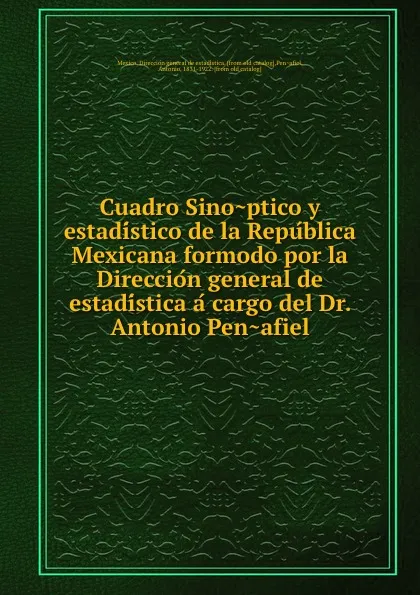 Обложка книги Cuadro Sinoptico y estadistico de la Republica Mexicana formodo por la Direccion general de estadistica a cargo del Dr. Antonio Penafiel, Antonio Peñafiel