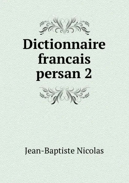 Обложка книги Dictionnaire francais persan 2, Jean-Baptiste Nicolas