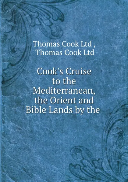 Обложка книги Cook.s Cruise to the Mediterranean, the Orient and Bible Lands by the ., Thomas Cook Ltd