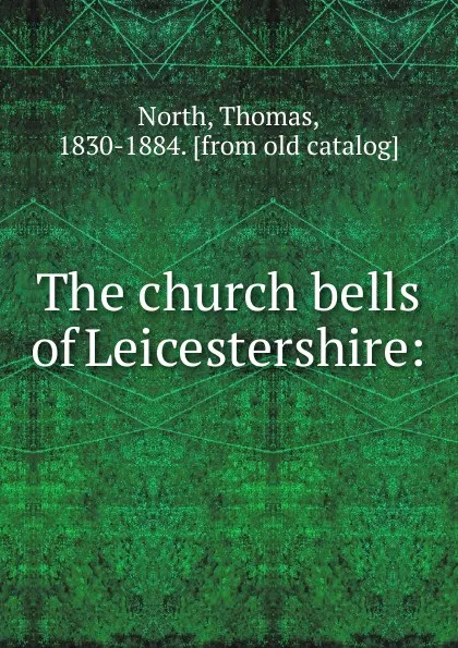 Обложка книги The church bells of Leicestershire:, Thomas North