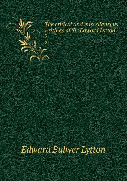 Обложка книги The critical and miscellaneous writings of Sir Edward Lytton. 2, E. B. Lytton