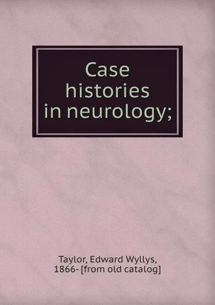 Обложка книги Case histories in neurology;, Edward Wyllys Taylor