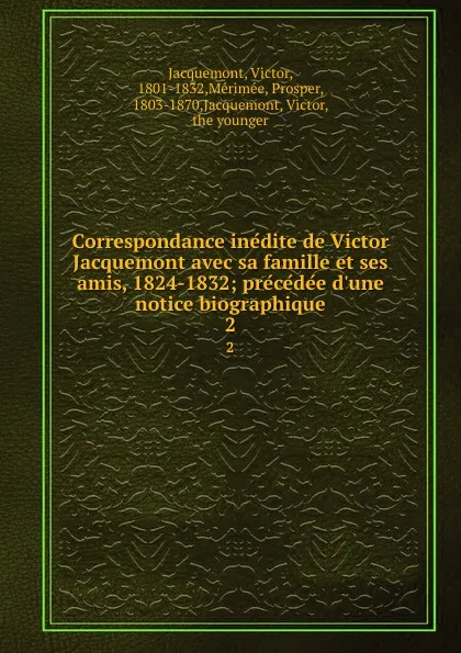 Обложка книги Correspondance inedite de Victor Jacquemont avec sa famille et ses amis, 1824-1832; precedee d.une notice biographique. 2, Victor Jacquemont