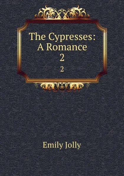 Обложка книги The Cypresses: A Romance. 2, Emily Jolly