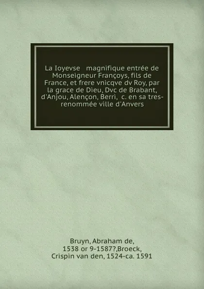 Обложка книги La Ioyevse . magnifique entree de Monseigneur Francoys, fils de France, et frere vnicqve dv Roy, par la grace de Dieu, Dvc de Brabant, d.Anjou, Alencon, Berri, .c. en sa tres-renommee ville d.Anvers, Abraham de Bruyn