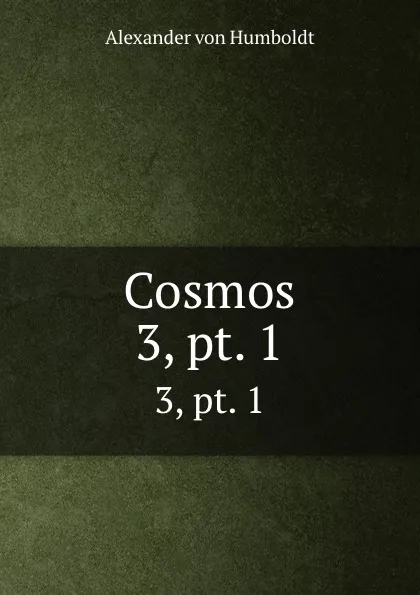 Обложка книги Cosmos. 3,.pt. 1, Alexander von Humboldt