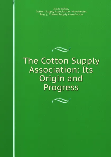 Обложка книги The Cotton Supply Association: Its Origin and Progress, Isaac Watts