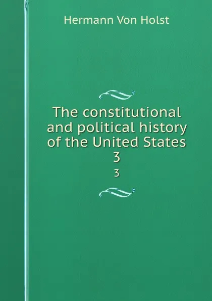 Обложка книги The constitutional and political history of the United States. 3, Holst H. Von