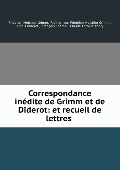 Обложка книги Correspondance inedite de Grimm et de Diderot: et recueil de lettres ., Friedrich Melchior Grimm