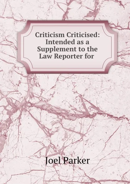 Обложка книги Criticism Criticised: Intended as a Supplement to the Law Reporter for ., Joel Parker