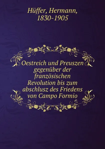 Обложка книги Oestreich und Preuszen gegenuber der franzosischen Revolution bis zum abschlusz des Friedens von Campo Formio, Hermann Hüffer