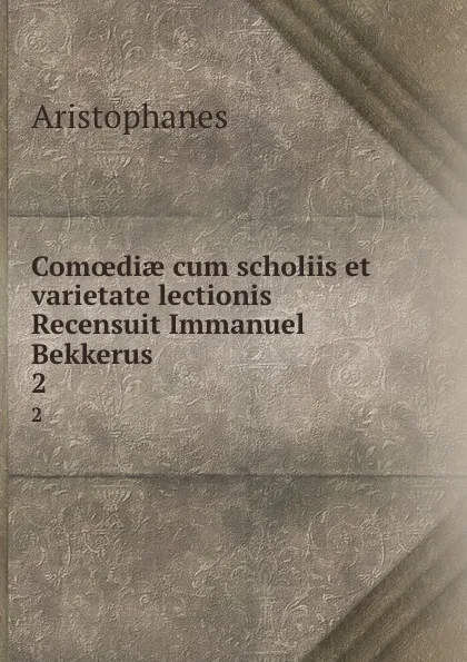 Обложка книги Comoediae cum scholiis et varietate lectionis Recensuit Immanuel Bekkerus . 2, Aristophanis Ranae