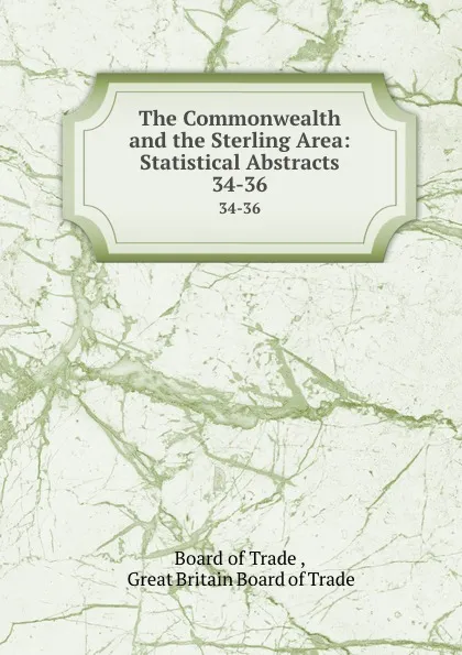 Обложка книги The Commonwealth and the Sterling Area: Statistical Abstracts. 34-36, Board of Trade