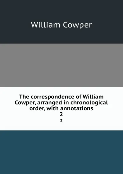 Обложка книги The correspondence of William Cowper, arranged in chronological order, with annotations. 2, Cowper William