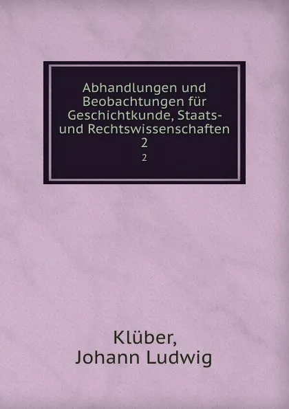 Обложка книги Abhandlungen und Beobachtungen fur Geschichtkunde, Staats- und Rechtswissenschaften. 2, Johann Ludwig Klüber
