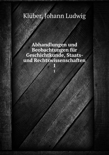 Обложка книги Abhandlungen und Beobachtungen fur Geschichtkunde, Staats- und Rechtswissenschaften. 1, Johann Ludwig Klüber