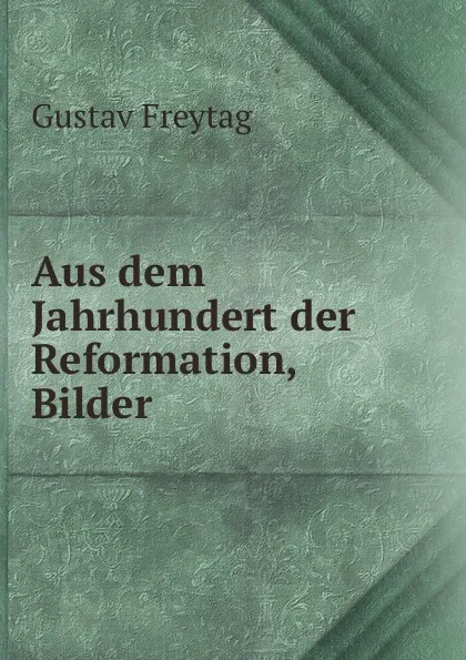 Обложка книги Aus dem Jahrhundert der Reformation, Bilder, Gustav Freytag