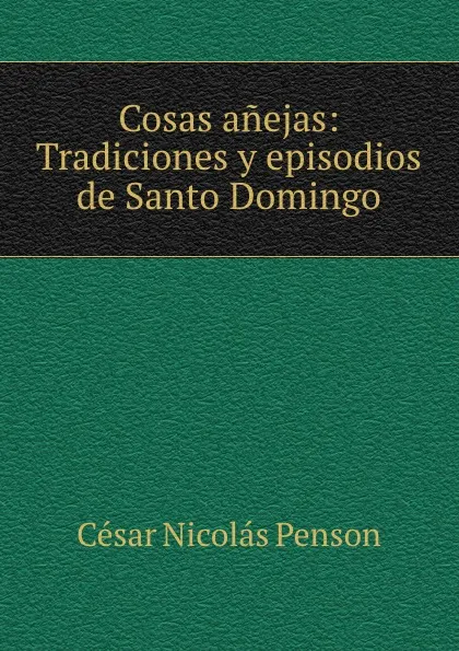 Обложка книги Cosas anejas: Tradiciones y episodios de Santo Domingo., César Nicolás Penson