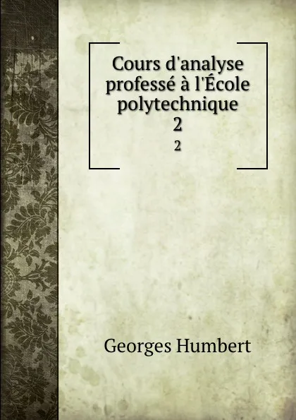 Обложка книги Cours d.analyse professe a l.Ecole polytechnique. 2, Georges Humbert