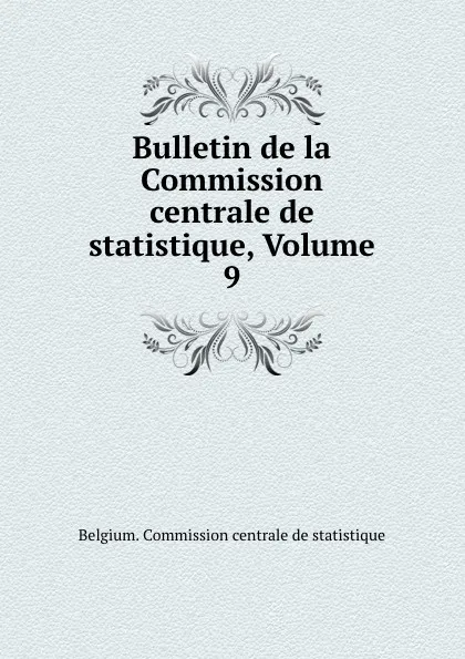 Обложка книги Bulletin de la Commission centrale de statistique, Volume 9, Belgium. Commission centrale de statistique