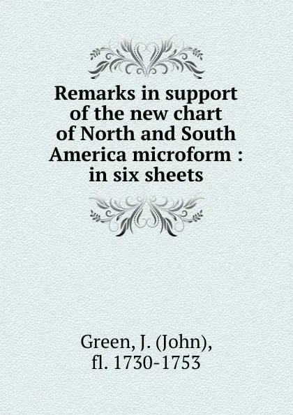 Обложка книги Remarks in support of the new chart of North and South America microform : in six sheets, John Green