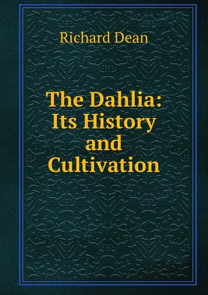 Обложка книги The Dahlia: Its History and Cultivation, Richard Dean