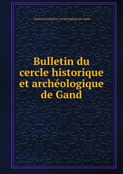 Обложка книги Bulletin du cercle historique et archeologique de Gand, Cercle historique et archéologique de Gand