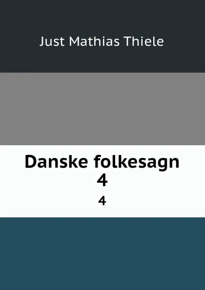 Обложка книги Danske folkesagn. 4, Just Mathias Thiele