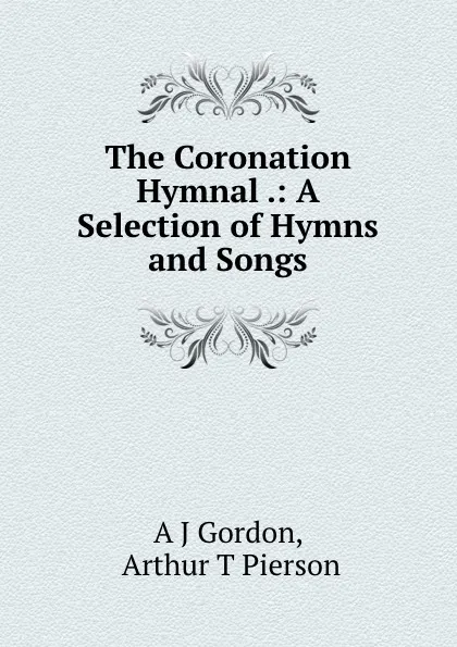 Обложка книги The Coronation Hymnal .: A Selection of Hymns and Songs, A.J. Gordon