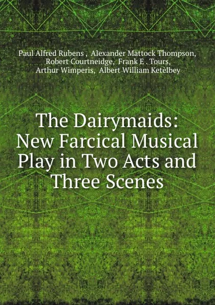 Обложка книги The Dairymaids: New Farcical Musical Play in Two Acts and Three Scenes, Paul Alfred Rubens