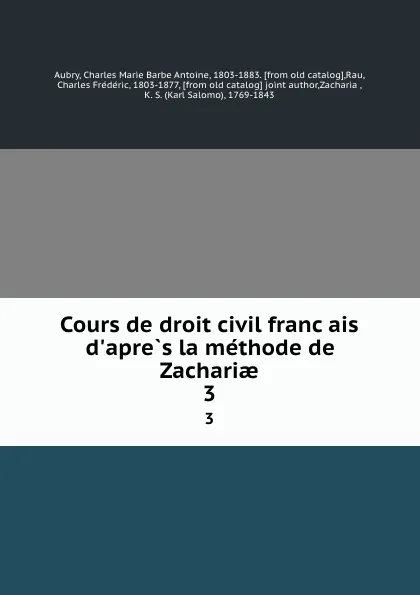 Обложка книги Cours de droit civil francais d.apres la methode de Zachariae. 3, Charles Marie Barbe Antoine Aubry