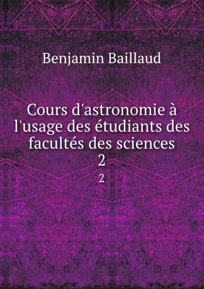 Обложка книги Cours d.astronomie a l.usage des etudiants des facultes des sciences. 2, Benjamin Baillaud