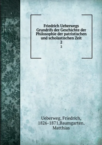 Обложка книги Friedrich Ueberwegs Grundrifs der Geschichte der Philosophie der patristischen und scholastischen Zeit. 2, Friedrich Ueberweg