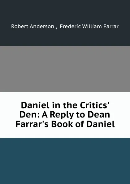 Обложка книги Daniel in the Critics. Den: A Reply to Dean Farrar.s Book of Daniel, Robert Anderson