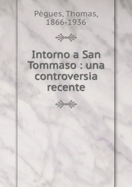 Обложка книги Intorno a San Tommaso : una controversia recente, Thomas Pègues