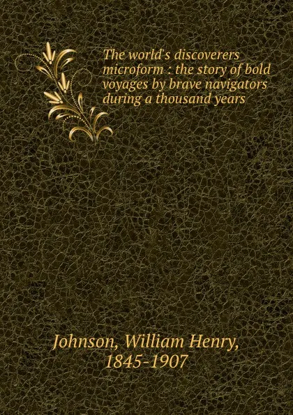 Обложка книги The world.s discoverers microform : the story of bold voyages by brave navigators during a thousand years, William Henry Johnson