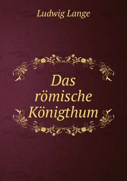 Обложка книги Das romische Konigthum, Ludwig Lange