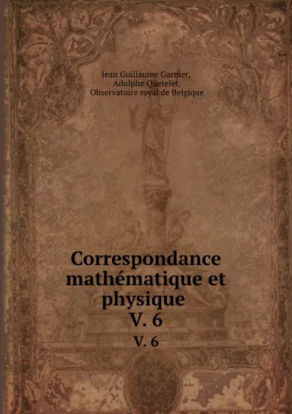 Обложка книги Correspondance mathematique et physique . V. 6, Jean Guillaume Garnier