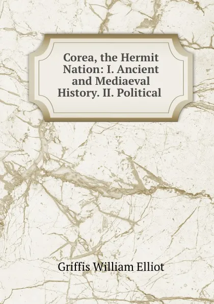 Обложка книги Corea, the Hermit Nation: I. Ancient and Mediaeval History. II. Political ., William Elliot Griffis