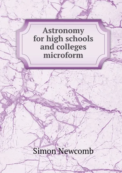 Обложка книги Astronomy for high schools and colleges microform, Simon Newcomb