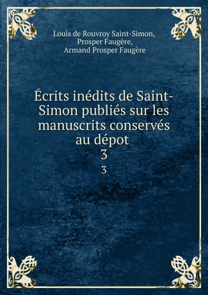 Обложка книги Ecrits inedits de Saint-Simon publies sur les manuscrits conserves au depot . 3, Louis de Rouvroy Saint-Simon