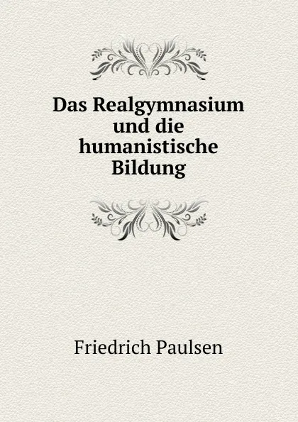 Обложка книги Das Realgymnasium und die humanistische Bildung, Friedrich Paulsen