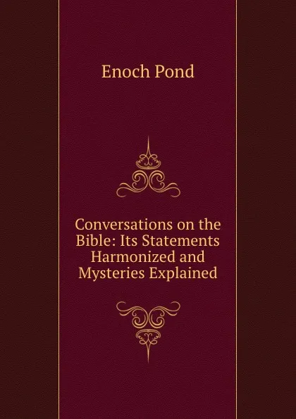 Обложка книги Conversations on the Bible: Its Statements Harmonized and Mysteries Explained, Enoch Pond