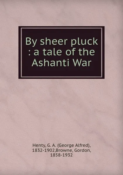 Обложка книги By sheer pluck : a tale of the Ashanti War, George Alfred Henty